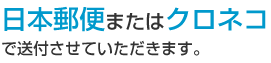 日本郵便またはクロネコで送付させていただきます。